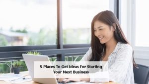 5 Places To Get Ideas For Starting Your Next Business